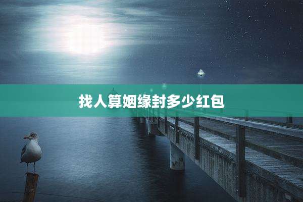找人算姻缘封多少红包