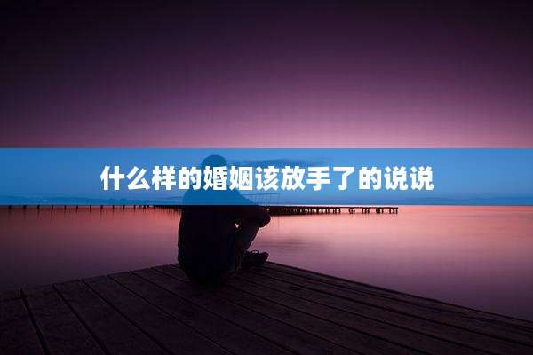 什么样的婚姻该放手了的说说