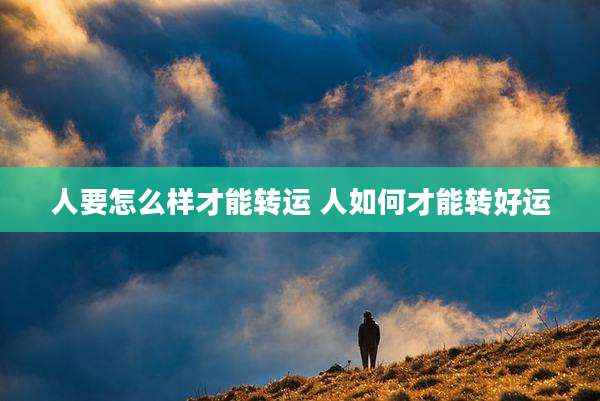 人要怎么样才能转运 人如何才能转好运