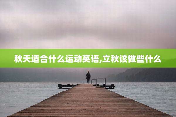 秋天适合什么运动英语,立秋该做些什么