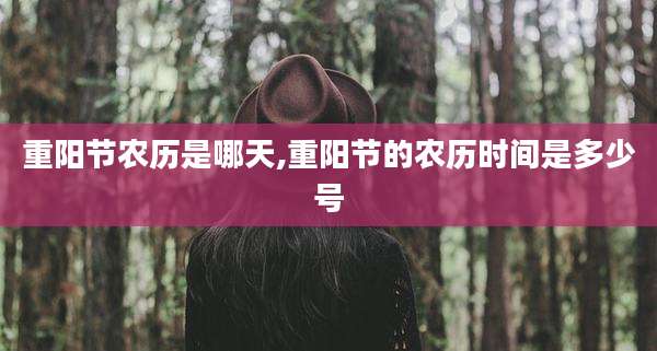 重阳节农历是哪天,重阳节的农历时间是多少号