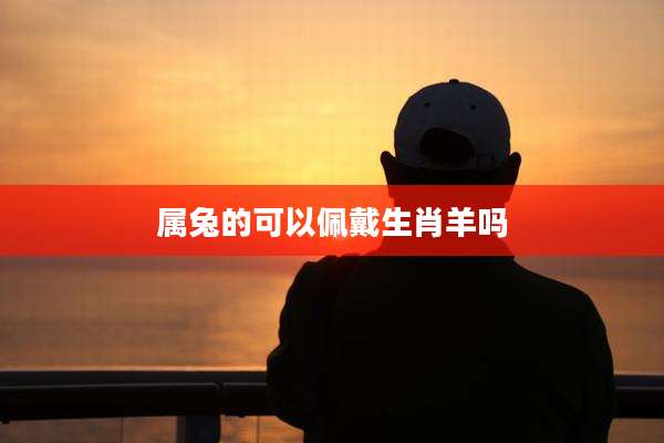 属兔的可以佩戴生肖羊吗