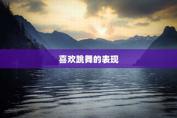 喜欢跳舞的表现