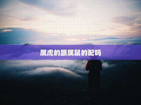 属虎的跟属鼠的配吗
