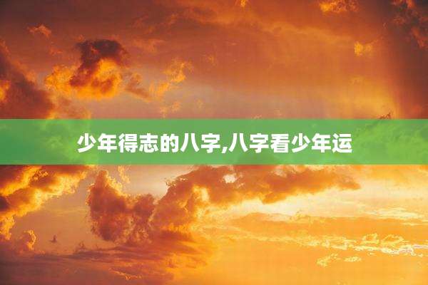 少年得志的八字,八字看少年运