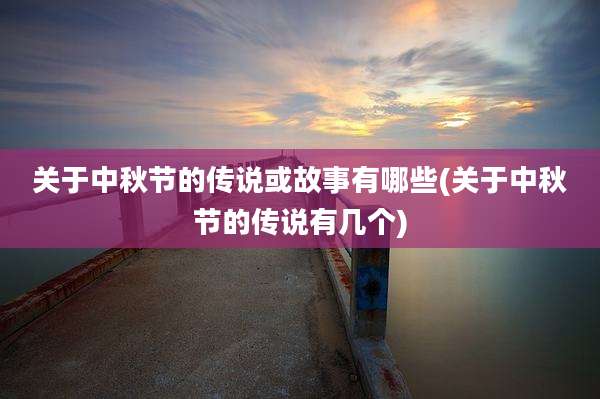 关于中秋节的传说或故事有哪些(关于中秋节的传说有几个)