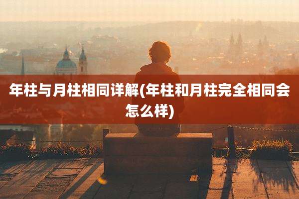 年柱与月柱相同详解(年柱和月柱完全相同会怎么样)