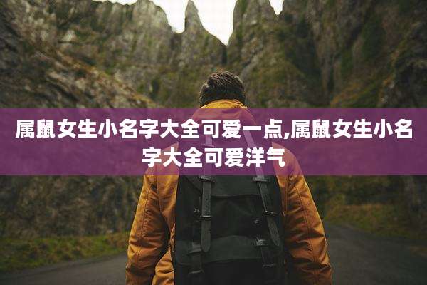 属鼠女生小名字大全可爱一点,属鼠女生小名字大全可爱洋气