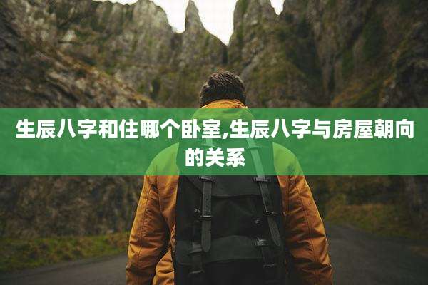 生辰八字和住哪个卧室,生辰八字与房屋朝向的关系
