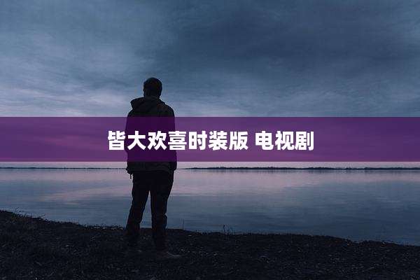 皆大欢喜时装版 电视剧