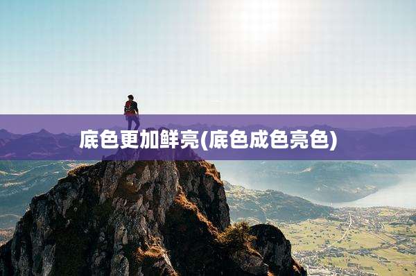 底色更加鲜亮(底色成色亮色)
