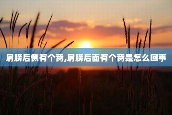 肩膀后侧有个窝,肩膀后面有个窝是怎么回事