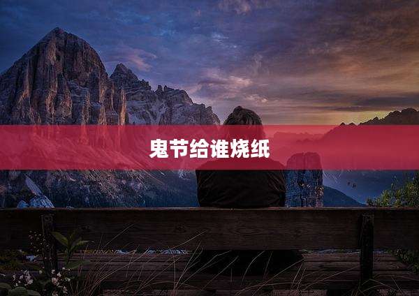 鬼节给谁烧纸