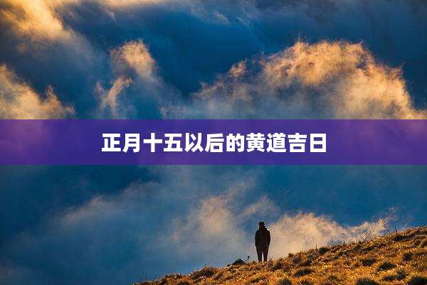 正月十五以后的黄道吉日