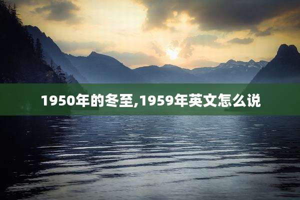 1950年的冬至,1959年英文怎么说