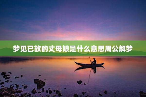 梦见已故的丈母娘是什么意思周公解梦