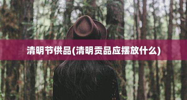 清明节供品(清明贡品应摆放什么)