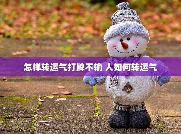 怎样转运气打牌不输 人如何转运气