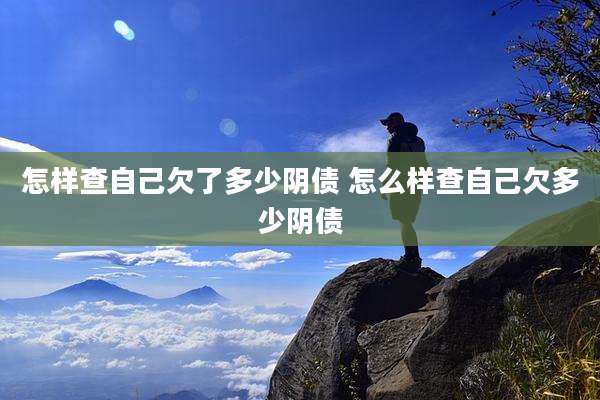 怎样查自己欠了多少阴债 怎么样查自己欠多少阴债