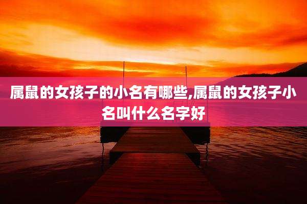 属鼠的女孩子的小名有哪些,属鼠的女孩子小名叫什么名字好