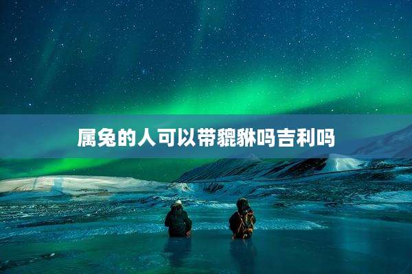 属兔的人可以带貔貅吗吉利吗