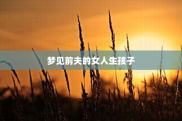 梦见前夫的女人生孩子