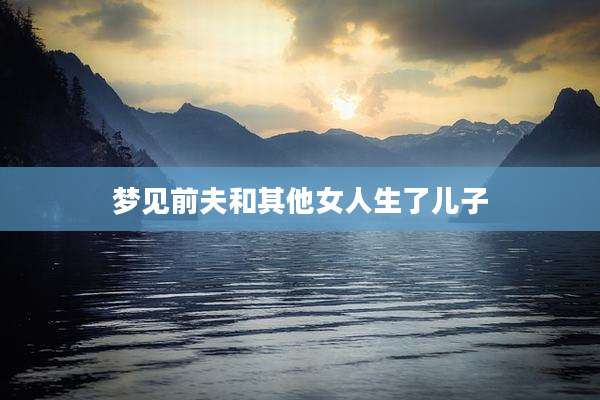 梦见前夫和其他女人生了儿子