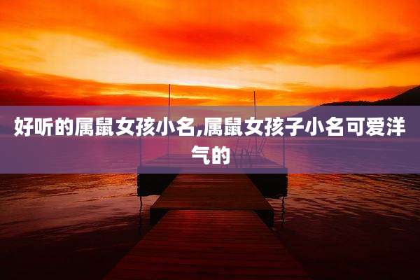 好听的属鼠女孩小名,属鼠女孩子小名可爱洋气的