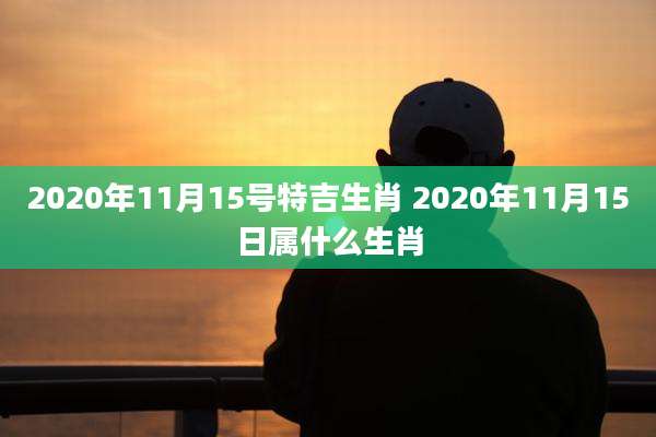 2020年11月15号特吉生肖 2020年11月15日属什么生肖