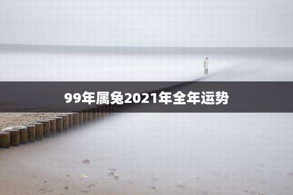 99年属兔2021年全年运势