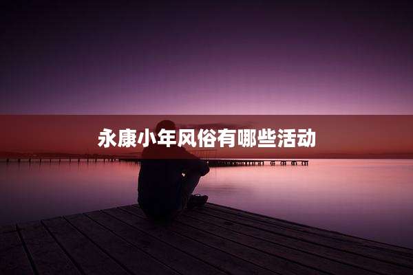 永康小年风俗有哪些活动