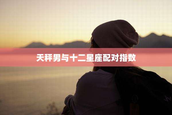天秤男与十二星座配对指数
