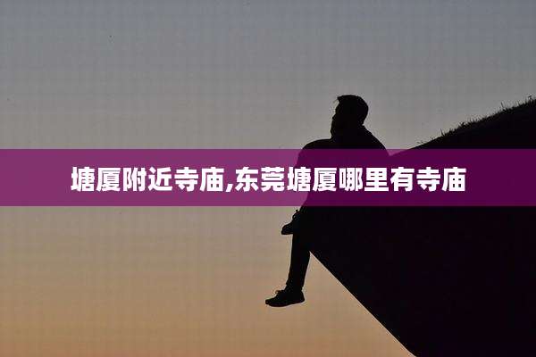 塘厦附近寺庙,东莞塘厦哪里有寺庙