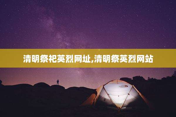 清明祭祀英烈网址,清明祭英烈网站
