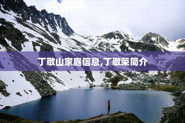 丁敬山家庭信息,丁敬荣简介