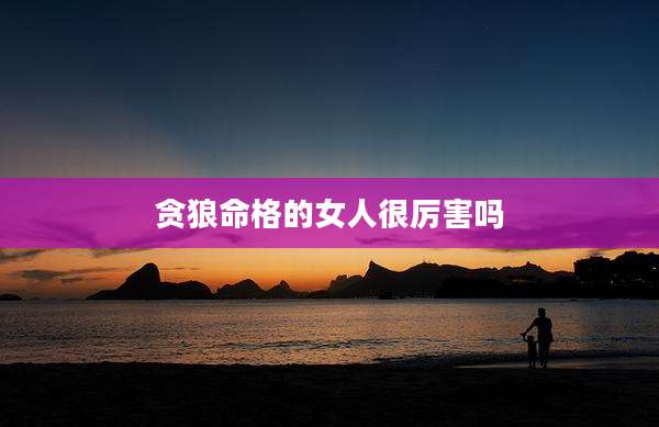 贪狼命格的女人很厉害吗
