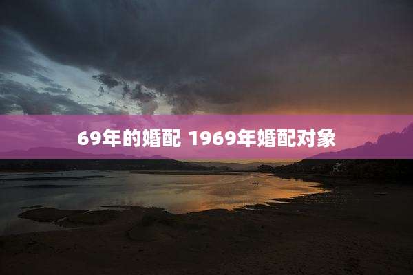 69年的婚配 1969年婚配对象