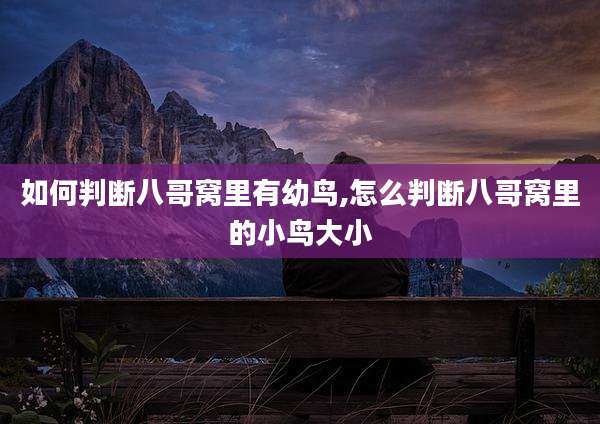 如何判断八哥窝里有幼鸟,怎么判断八哥窝里的小鸟大小