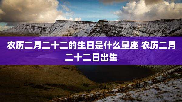 农历二月二十二的生日是什么星座 农历二月二十二日出生