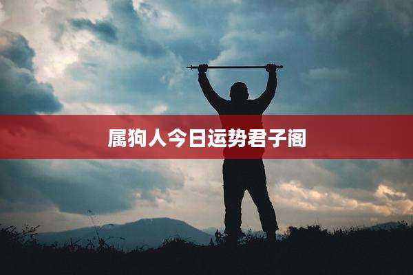 属狗人今日运势君子阁