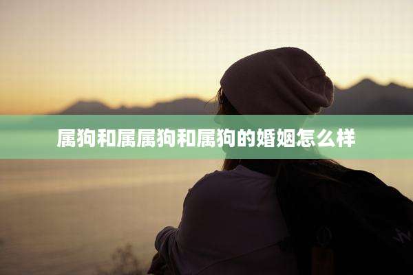 属狗和属属狗和属狗的婚姻怎么样