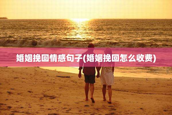 婚姻挽回情感句子(婚姻挽回怎么收费)