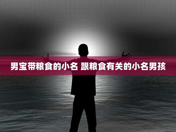 男宝带粮食的小名 跟粮食有关的小名男孩