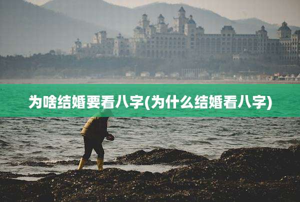 为啥结婚要看八字(为什么结婚看八字)