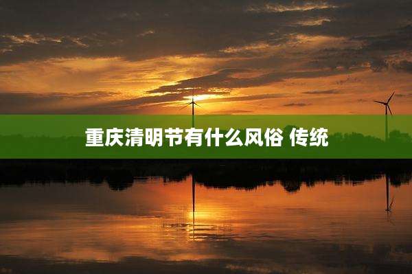 重庆清明节有什么风俗 传统
