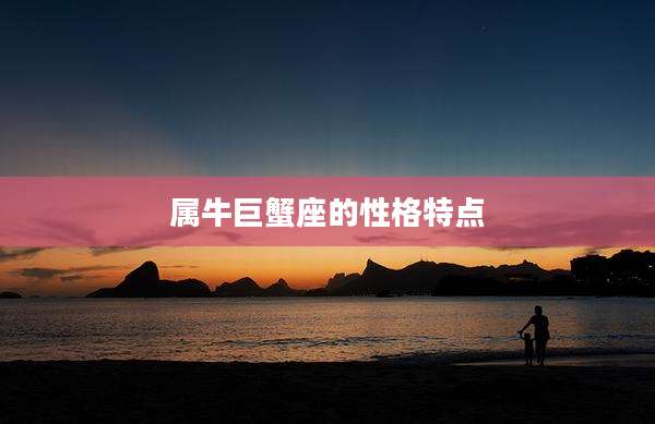 属牛巨蟹座的性格特点