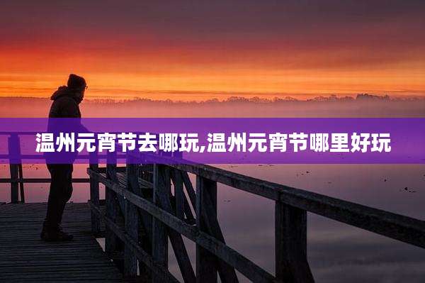 温州元宵节去哪玩,温州元宵节哪里好玩