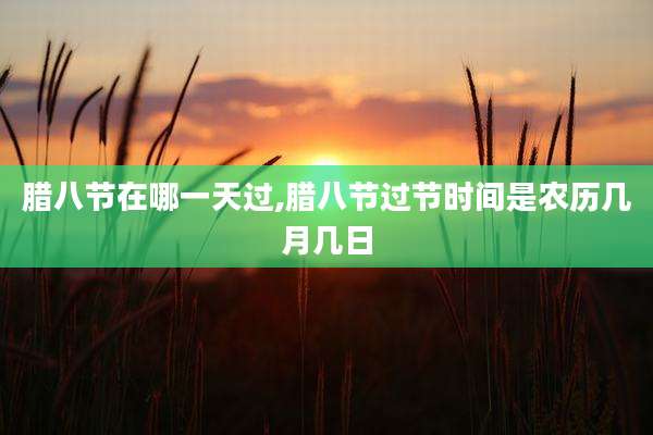 腊八节在哪一天过,腊八节过节时间是农历几月几日
