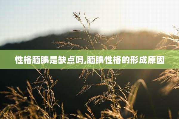 性格腼腆是缺点吗,腼腆性格的形成原因