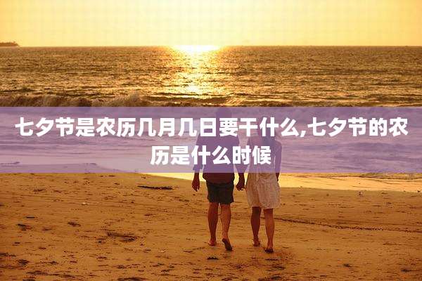 七夕节是农历几月几日要干什么,七夕节的农历是什么时候